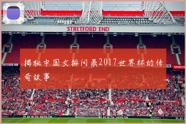 揭秘中国女排问鼎2017世界杯的传奇故事